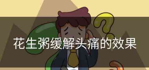 花生粥缓解头痛的效果(花生粥缓解头痛的效果好吗)